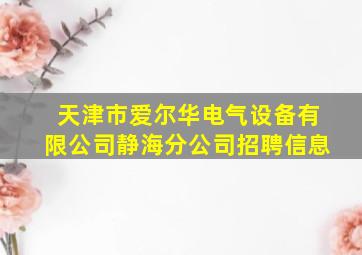 天津市爱尔华电气设备有限公司静海分公司招聘信息