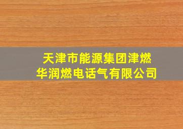 天津市能源集团津燃华润燃电话气有限公司