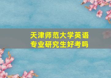 天津师范大学英语专业研究生好考吗