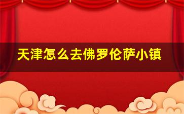 天津怎么去佛罗伦萨小镇