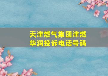 天津燃气集团津燃华润投诉电话号码