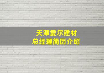 天津爱尔建材总经理简历介绍