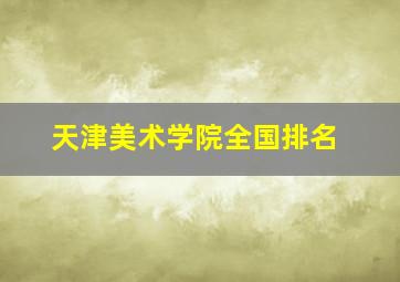 天津美术学院全国排名