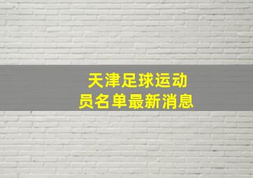 天津足球运动员名单最新消息