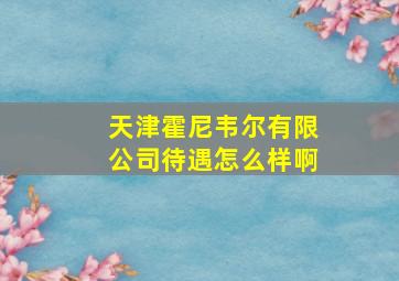 天津霍尼韦尔有限公司待遇怎么样啊