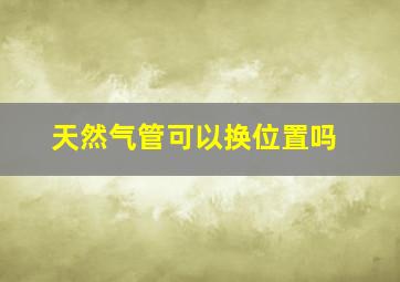 天然气管可以换位置吗