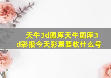 天牛3d图库天牛图库3d彩报今天彩票要收什么号