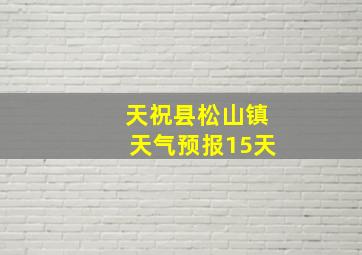 天祝县松山镇天气预报15天