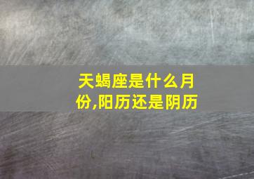 天蝎座是什么月份,阳历还是阴历