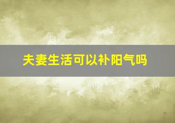 夫妻生活可以补阳气吗