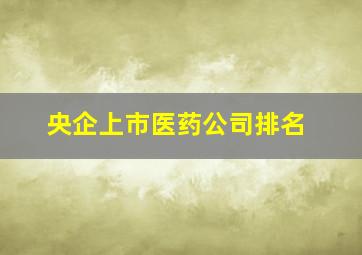 央企上市医药公司排名