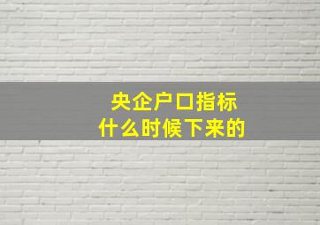 央企户口指标什么时候下来的