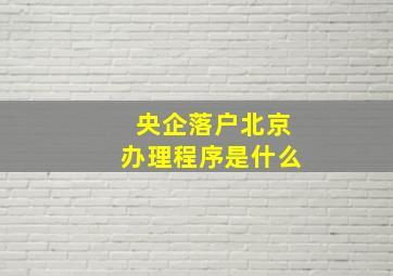 央企落户北京办理程序是什么