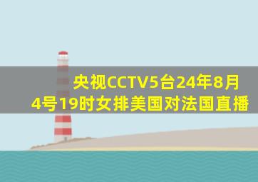 央视CCTV5台24年8月4号19时女排美国对法国直播