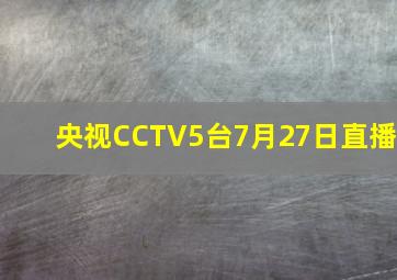 央视CCTV5台7月27日直播