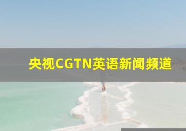 央视CGTN英语新闻频道