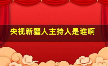 央视新疆人主持人是谁啊