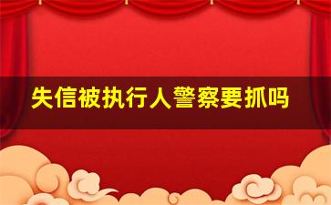 失信被执行人警察要抓吗