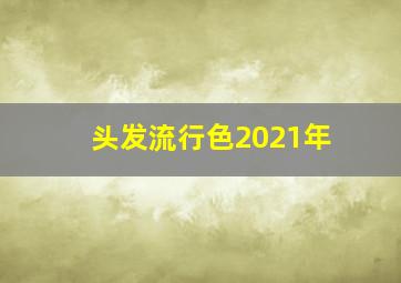 头发流行色2021年