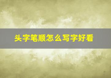 头字笔顺怎么写字好看