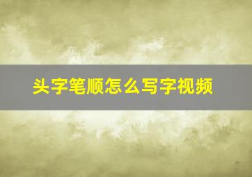 头字笔顺怎么写字视频