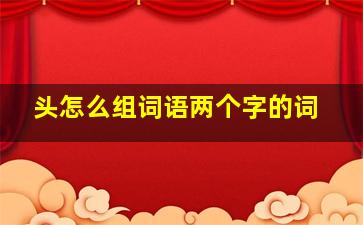 头怎么组词语两个字的词