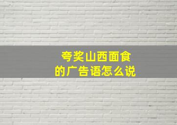 夸奖山西面食的广告语怎么说