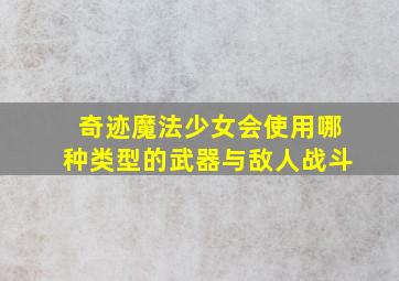 奇迹魔法少女会使用哪种类型的武器与敌人战斗