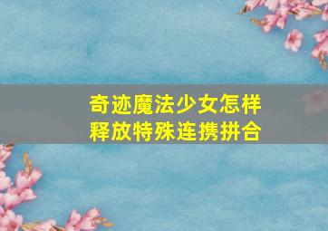 奇迹魔法少女怎样释放特殊连携拼合