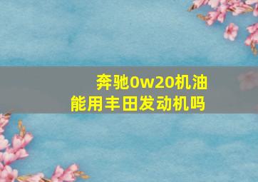 奔驰0w20机油能用丰田发动机吗