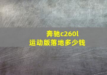 奔驰c260l运动版落地多少钱