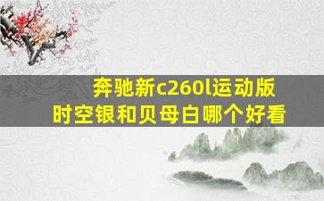 奔驰新c260l运动版时空银和贝母白哪个好看