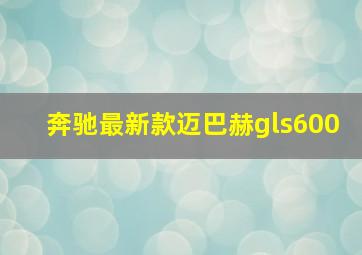 奔驰最新款迈巴赫gls600