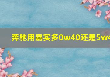 奔驰用嘉实多0w40还是5w40