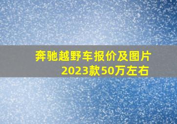 奔驰越野车报价及图片2023款50万左右