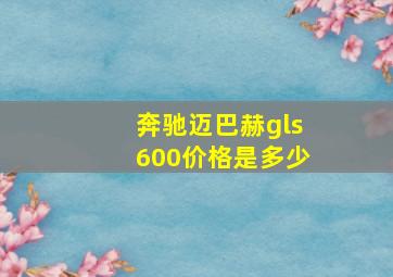 奔驰迈巴赫gls600价格是多少