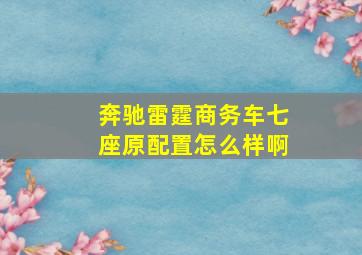 奔驰雷霆商务车七座原配置怎么样啊