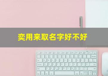 奕用来取名字好不好