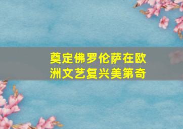 奠定佛罗伦萨在欧洲文艺复兴美第奇