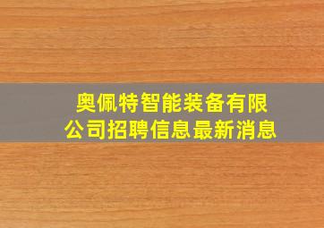 奥佩特智能装备有限公司招聘信息最新消息