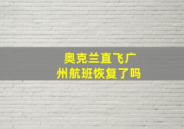 奥克兰直飞广州航班恢复了吗