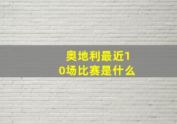 奥地利最近10场比赛是什么