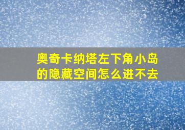 奥奇卡纳塔左下角小岛的隐藏空间怎么进不去