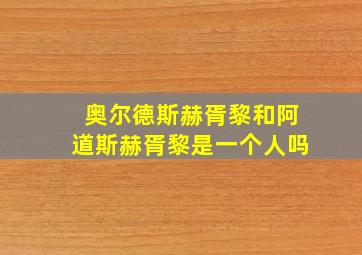 奥尔德斯赫胥黎和阿道斯赫胥黎是一个人吗