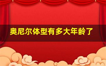 奥尼尔体型有多大年龄了