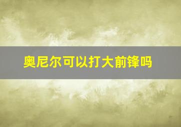 奥尼尔可以打大前锋吗