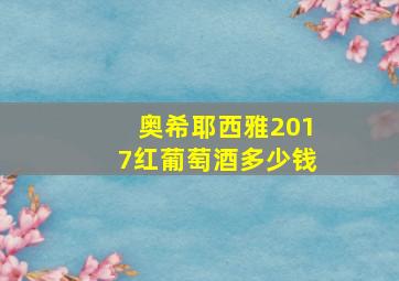 奥希耶西雅2017红葡萄酒多少钱