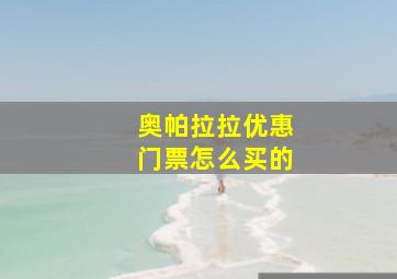 奥帕拉拉优惠门票怎么买的