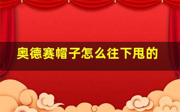 奥德赛帽子怎么往下甩的