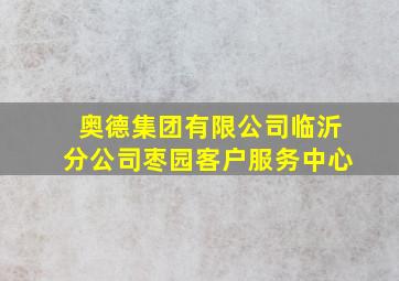 奥德集团有限公司临沂分公司枣园客户服务中心